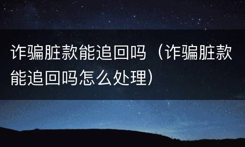 诈骗脏款能追回吗（诈骗脏款能追回吗怎么处理）