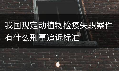 我国规定动植物检疫失职案件有什么刑事追诉标准