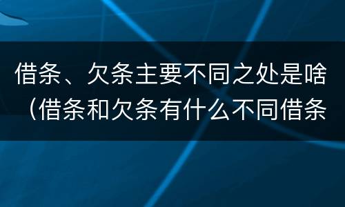 借条、欠条主要不同之处是啥（借条和欠条有什么不同借条书写）