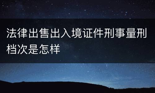 法律出售出入境证件刑事量刑档次是怎样