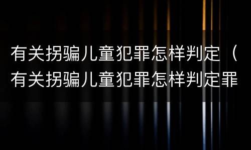 有关拐骗儿童犯罪怎样判定（有关拐骗儿童犯罪怎样判定罪名）