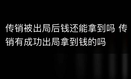 传销被出局后钱还能拿到吗 传销有成功出局拿到钱的吗