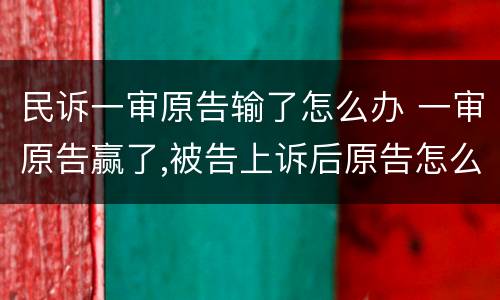 民诉一审原告输了怎么办 一审原告赢了,被告上诉后原告怎么办