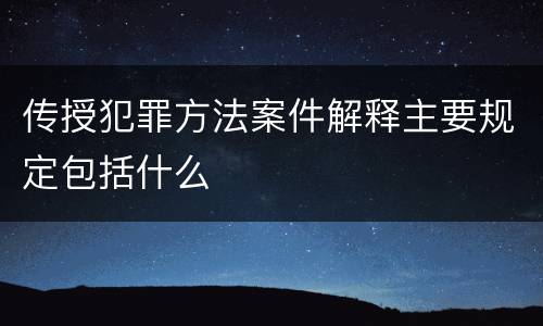 传授犯罪方法案件解释主要规定包括什么