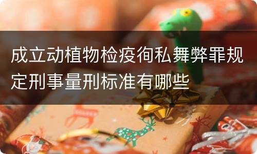 成立动植物检疫徇私舞弊罪规定刑事量刑标准有哪些