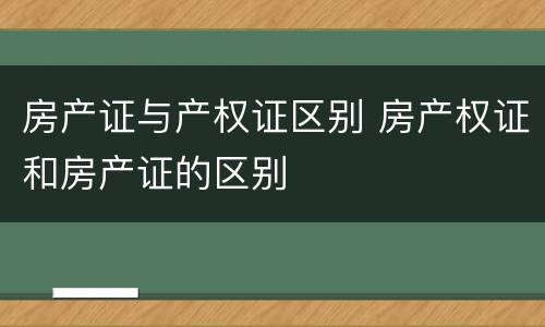 房产证与产权证区别 房产权证和房产证的区别