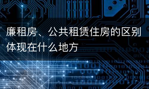 廉租房、公共租赁住房的区别体现在什么地方