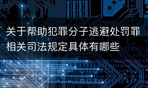 关于帮助犯罪分子逃避处罚罪相关司法规定具体有哪些