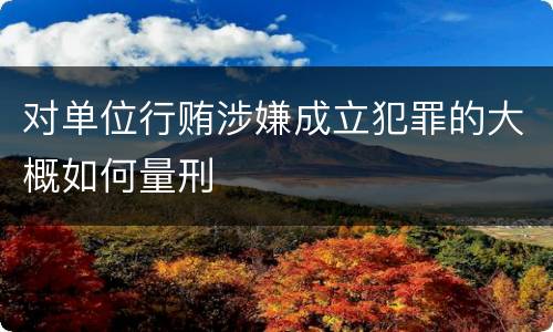 对单位行贿涉嫌成立犯罪的大概如何量刑
