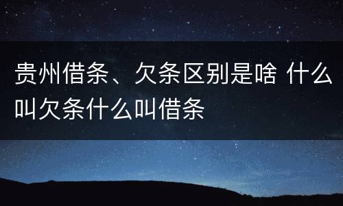 贵州借条、欠条区别是啥 什么叫欠条什么叫借条