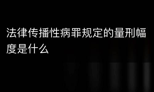 法律传播性病罪规定的量刑幅度是什么