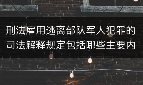 刑法雇用逃离部队军人犯罪的司法解释规定包括哪些主要内容