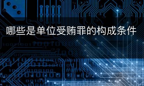 哪些是单位受贿罪的构成条件