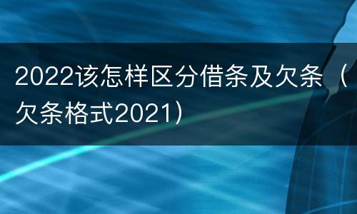2022该怎样区分借条及欠条（欠条格式2021）