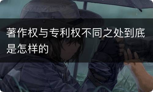 著作权与专利权不同之处到底是怎样的