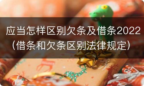应当怎样区别欠条及借条2022（借条和欠条区别法律规定）