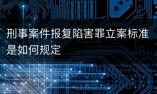 刑事案件报复陷害罪立案标准是如何规定