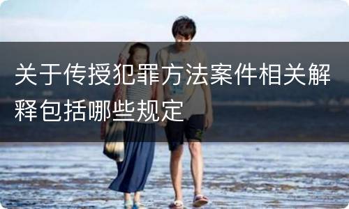 关于传授犯罪方法案件相关解释包括哪些规定