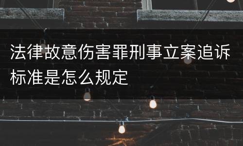 法律故意伤害罪刑事立案追诉标准是怎么规定
