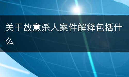 关于故意杀人案件解释包括什么
