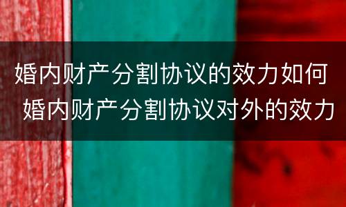 婚内财产分割协议的效力如何 婚内财产分割协议对外的效力