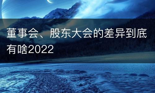 董事会、股东大会的差异到底有啥2022