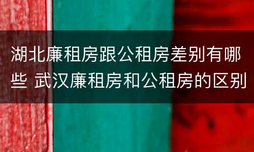 湖北廉租房跟公租房差别有哪些 武汉廉租房和公租房的区别