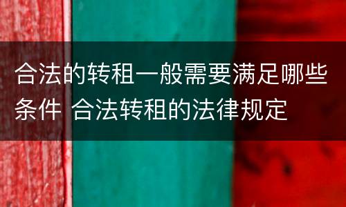 合法的转租一般需要满足哪些条件 合法转租的法律规定