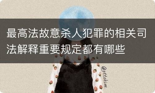 最高法故意杀人犯罪的相关司法解释重要规定都有哪些