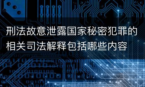 刑法故意泄露国家秘密犯罪的相关司法解释包括哪些内容