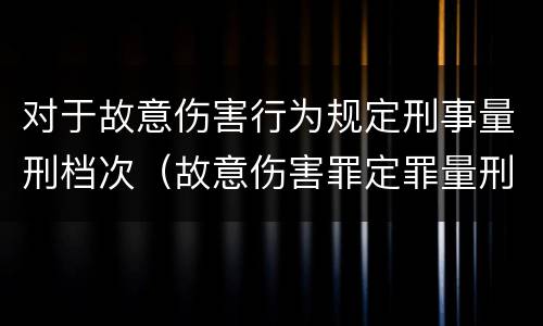 对于故意伤害行为规定刑事量刑档次（故意伤害罪定罪量刑情节）