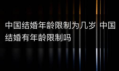中国结婚年龄限制为几岁 中国结婚有年龄限制吗