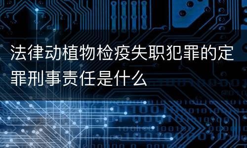 法律动植物检疫失职犯罪的定罪刑事责任是什么