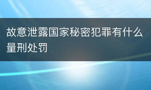 故意泄露国家秘密犯罪有什么量刑处罚