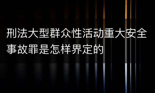 刑法大型群众性活动重大安全事故罪是怎样界定的