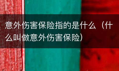 意外伤害保险指的是什么（什么叫做意外伤害保险）