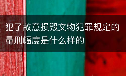犯了故意损毁文物犯罪规定的量刑幅度是什么样的
