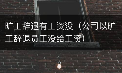 旷工辞退有工资没（公司以旷工辞退员工没给工资）