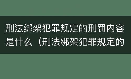 刑法绑架犯罪规定的刑罚内容是什么（刑法绑架犯罪规定的刑罚内容是什么意思）