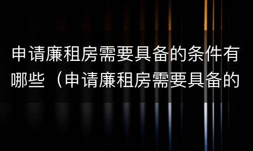 申请廉租房需要具备的条件有哪些（申请廉租房需要具备的条件有哪些呢）