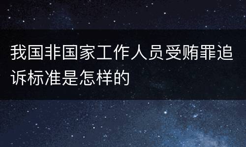 我国非国家工作人员受贿罪追诉标准是怎样的