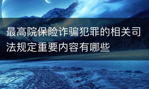 最高院保险诈骗犯罪的相关司法规定重要内容有哪些