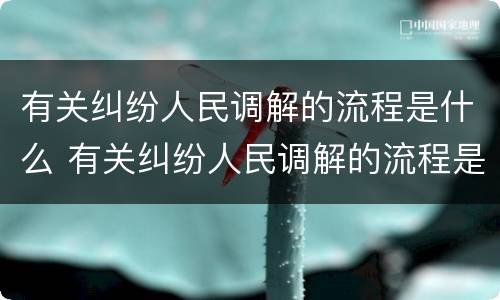 有关纠纷人民调解的流程是什么 有关纠纷人民调解的流程是什么样的