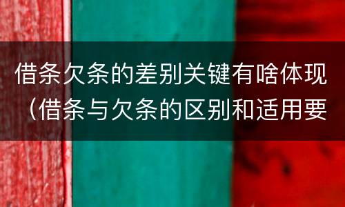 借条欠条的差别关键有啥体现（借条与欠条的区别和适用要点）