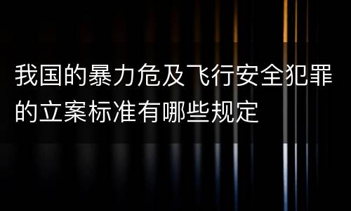 我国的暴力危及飞行安全犯罪的立案标准有哪些规定