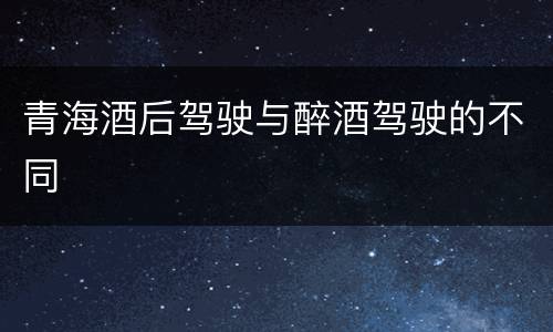 青海酒后驾驶与醉酒驾驶的不同