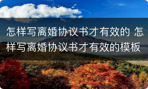 怎样写离婚协议书才有效的 怎样写离婚协议书才有效的模板