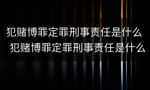 犯赌博罪定罪刑事责任是什么 犯赌博罪定罪刑事责任是什么