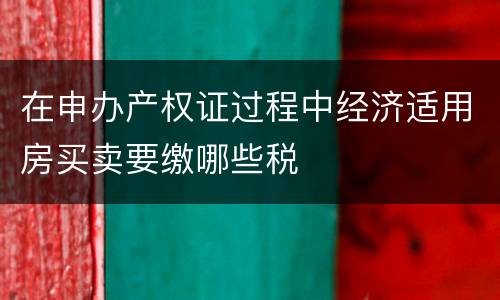 在申办产权证过程中经济适用房买卖要缴哪些税
