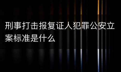 刑事打击报复证人犯罪公安立案标准是什么